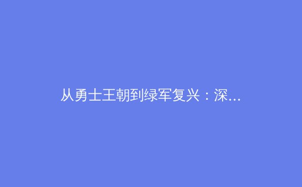 从勇士王朝到绿军复兴：深度剖析现代篮球的战术演变与阵容构建哲学